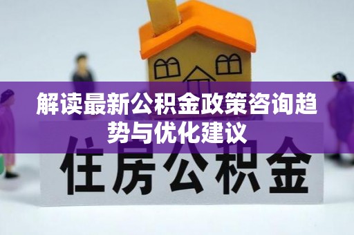 横栏解读最新公积金政策咨询趋势与优化建议