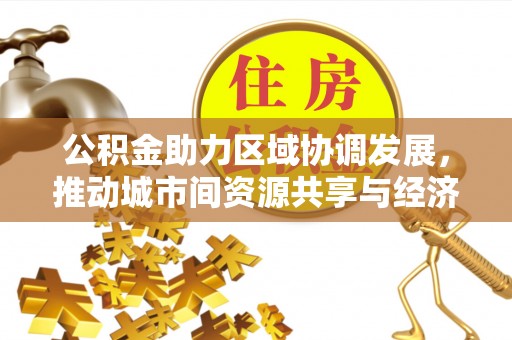 横栏公积金助力区域协调发展，推动城市间资源共享与经济均衡发展