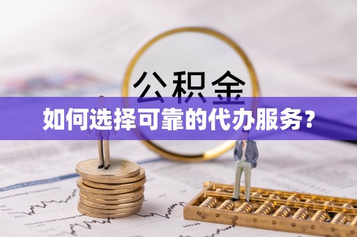 横栏如何选择可靠的代办服务？