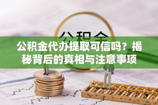 横栏公积金代办提取可信吗？揭秘背后的真相与注意事项
