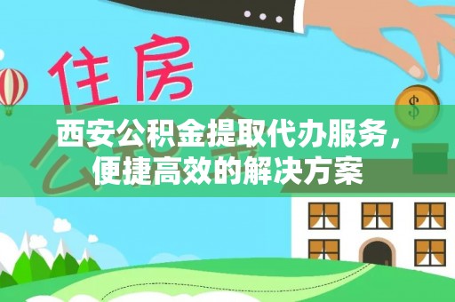 横栏西安公积金提取代办服务，便捷高效的解决方案