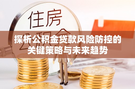 横栏探析公积金贷款风险防控的关键策略与未来趋势