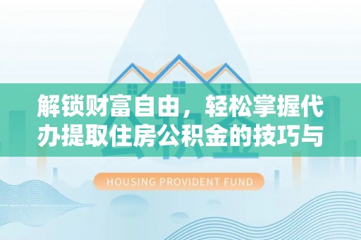 横栏解锁财富自由，轻松掌握代办提取住房公积金的技巧与攻略