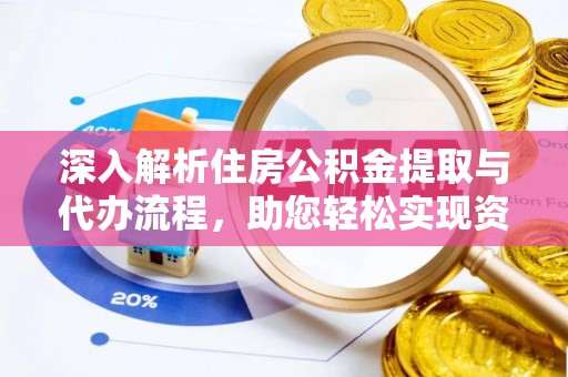 横栏深入解析住房公积金提取与代办流程，助您轻松实现资金利用最大化