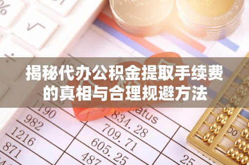 横栏揭秘代办公积金提取手续费的真相与合理规避方法