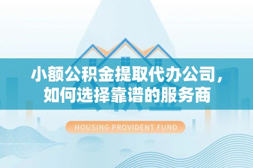 横栏小额公积金提取代办公司，如何选择靠谱的服务商