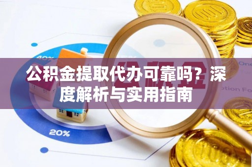 横栏公积金提取代办可靠吗？深度解析与实用指南