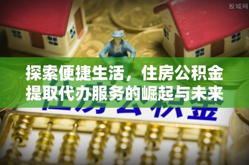 横栏探索便捷生活，住房公积金提取代办服务的崛起与未来趋势