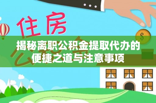 横栏揭秘离职公积金提取代办的便捷之道与注意事项