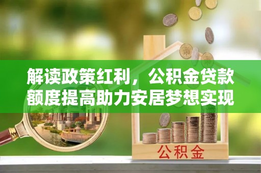 横栏解读政策红利，公积金贷款额度提高助力安居梦想实现