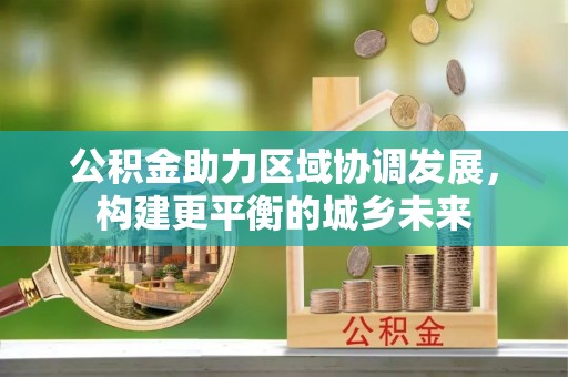 横栏公积金助力区域协调发展，构建更平衡的城乡未来