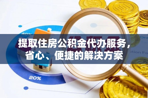 横栏提取住房公积金代办服务，省心、便捷的解决方案
