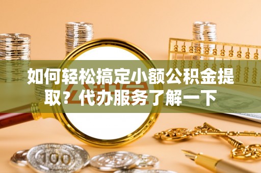 横栏如何轻松搞定小额公积金提取？代办服务了解一下