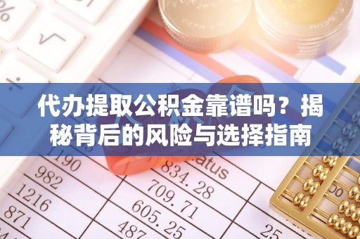 横栏代办提取公积金靠谱吗？揭秘背后的风险与选择指南