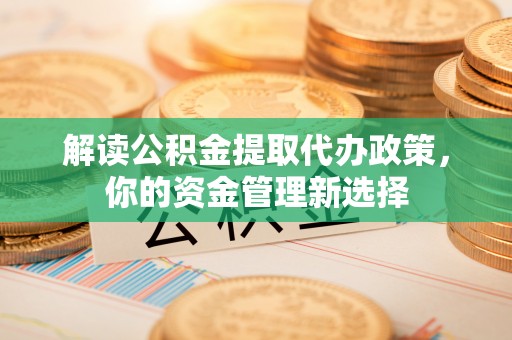 横栏解读公积金提取代办政策，你的资金管理新选择