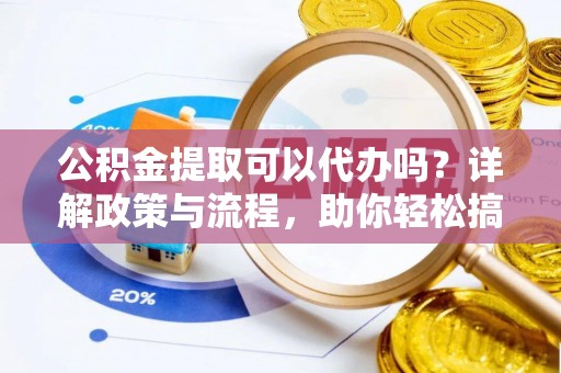 横栏公积金提取可以代办吗？详解政策与流程，助你轻松搞定！