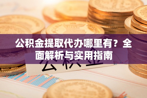 横栏公积金提取代办哪里有？全面解析与实用指南