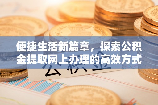 横栏便捷生活新篇章，探索公积金提取网上办理的高效方式