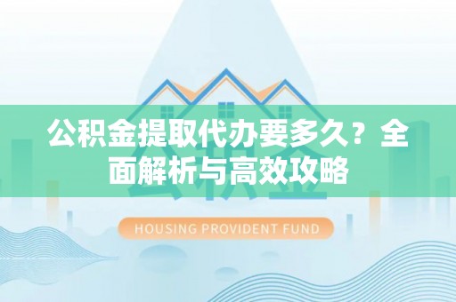 横栏公积金提取代办要多久？全面解析与高效攻略