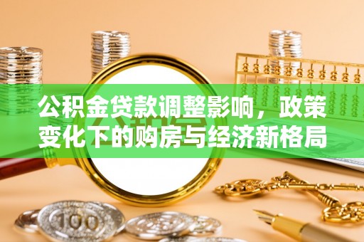 横栏公积金贷款调整影响，政策变化下的购房与经济新格局