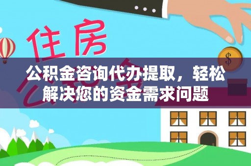 横栏公积金咨询代办提取，轻松解决您的资金需求问题