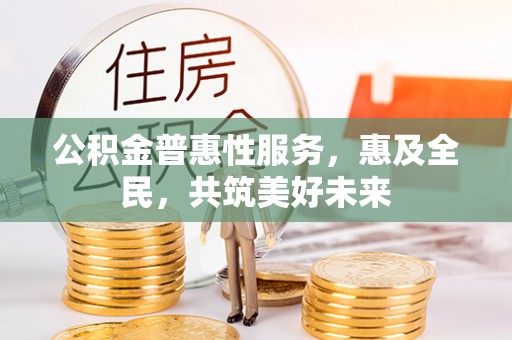 横栏公积金普惠性服务，惠及全民，共筑美好未来