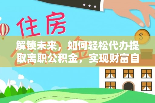 横栏解锁未来，如何轻松代办提取离职公积金，实现财富自由的第一步