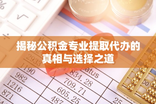 横栏揭秘公积金专业提取代办的真相与选择之道