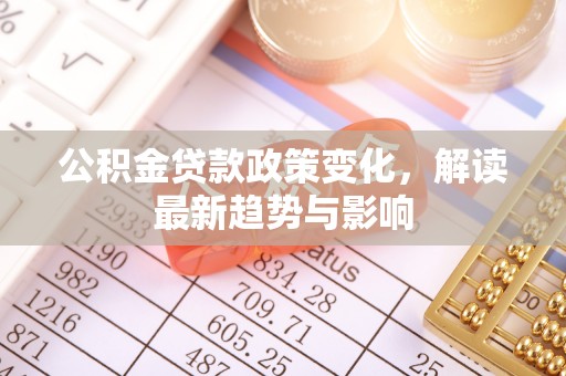 横栏公积金贷款政策变化，解读最新趋势与影响