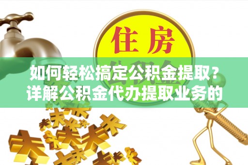 横栏如何轻松搞定公积金提取？详解公积金代办提取业务的便捷之道