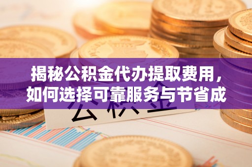 横栏揭秘公积金代办提取费用，如何选择可靠服务与节省成本