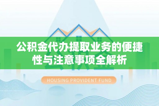 横栏公积金代办提取业务的便捷性与注意事项全解析