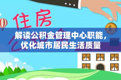 横栏解读公积金管理中心职能，优化城市居民生活质量