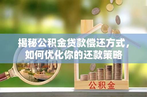 横栏揭秘公积金贷款偿还方式，如何优化你的还款策略