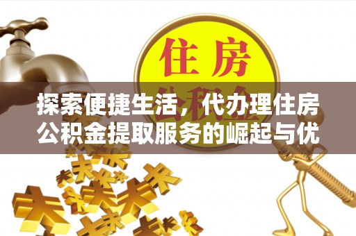 横栏探索便捷生活，代办理住房公积金提取服务的崛起与优势