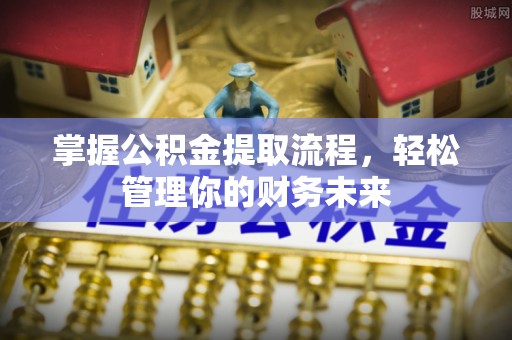 横栏掌握公积金提取流程，轻松管理你的财务未来