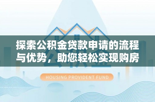 横栏探索公积金贷款申请的流程与优势，助您轻松实现购房梦想