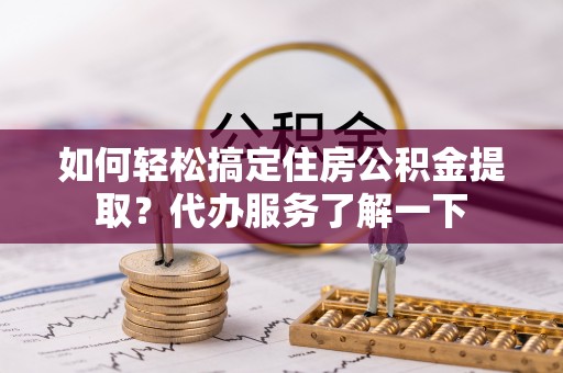 横栏如何轻松搞定住房公积金提取？代办服务了解一下
