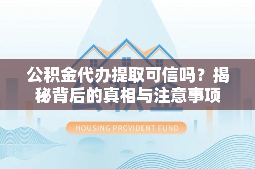 横栏公积金代办提取可信吗？揭秘背后的真相与注意事项