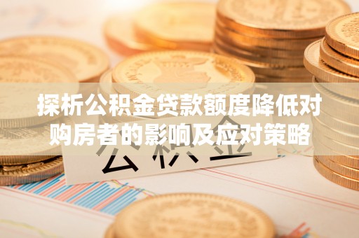横栏探析公积金贷款额度降低对购房者的影响及应对策略