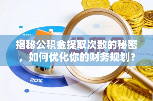 横栏揭秘公积金提取次数的秘密，如何优化你的财务规划？