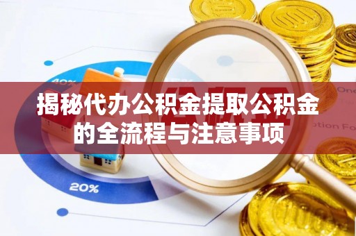 横栏揭秘代办公积金提取公积金的全流程与注意事项