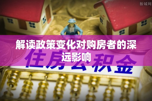 横栏解读政策变化对购房者的深远影响