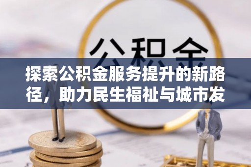 横栏探索公积金服务提升的新路径，助力民生福祉与城市发展