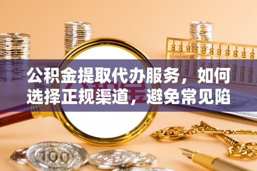 横栏公积金提取代办服务，如何选择正规渠道，避免常见陷阱