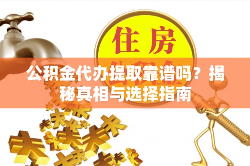 横栏公积金代办提取靠谱吗？揭秘真相与选择指南