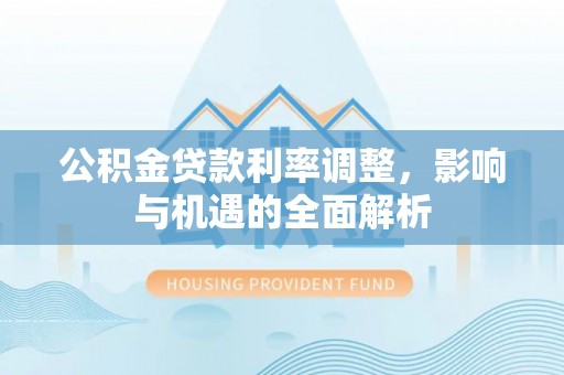 横栏公积金贷款利率调整，影响与机遇的全面解析