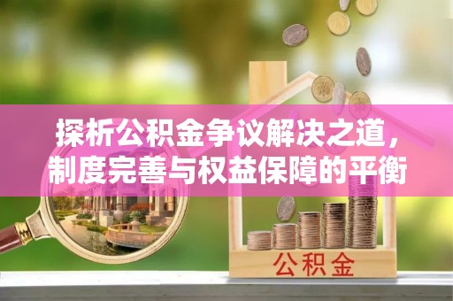 横栏探析公积金争议解决之道，制度完善与权益保障的平衡点
