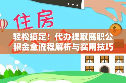 横栏轻松搞定！代办提取离职公积金全流程解析与实用技巧