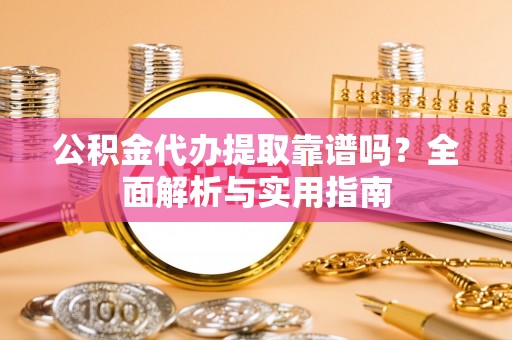 横栏公积金代办提取靠谱吗？全面解析与实用指南